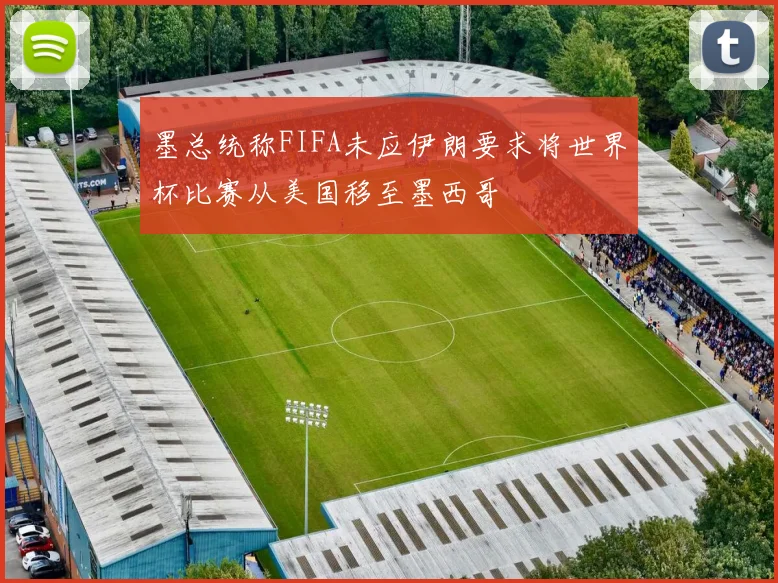 墨总统称FIFA未应伊朗要求将世界杯比赛从美国移至墨西哥