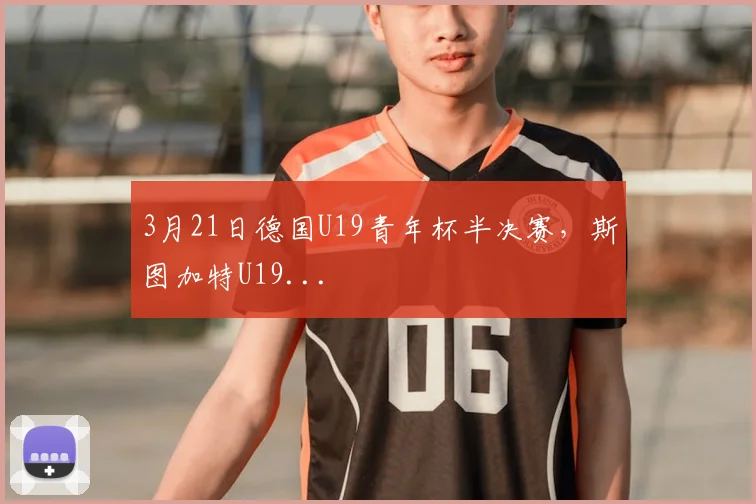 3月21日德国U19青年杯半决赛，斯图加特U19...