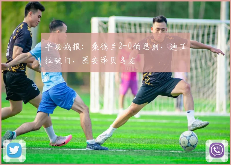 半场战报：桑德兰2-0伯恩利，迪亚拉破门，图安泽贝乌龙