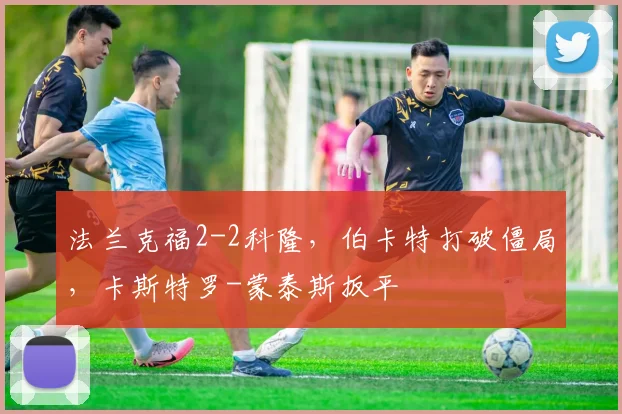 法兰克福2-2科隆，伯卡特打破僵局，卡斯特罗-蒙泰斯扳平