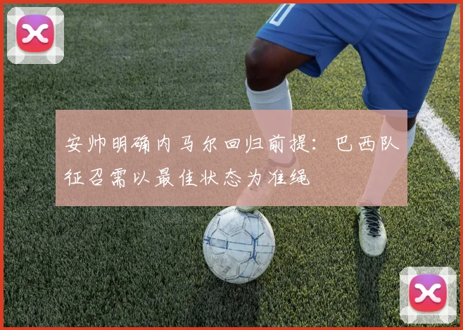安帅明确内马尔回归前提：巴西队征召需以最佳状态为准绳