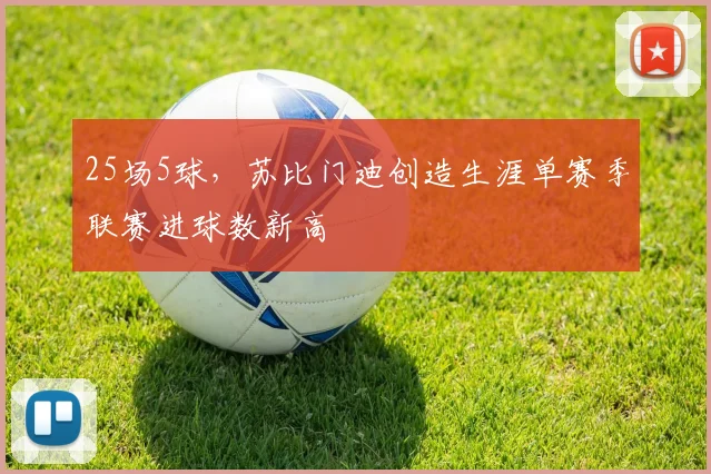 25场5球，苏比门迪创造生涯单赛季联赛进球数新高