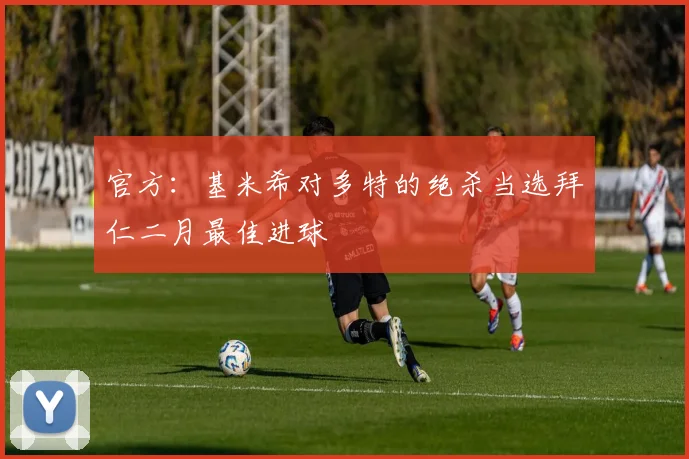 官方：基米希对多特的绝杀当选拜仁二月最佳进球