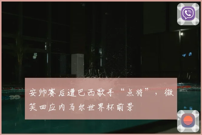 安帅赛后遭巴西歌手“点将”，微笑回应内马尔世界杯前景