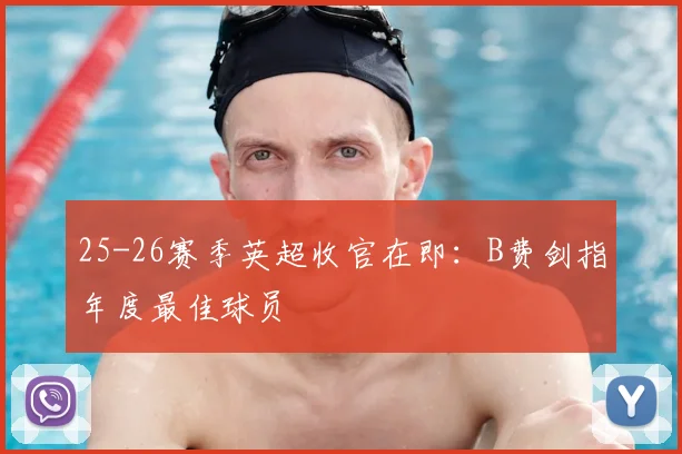 25-26赛季英超收官在即：B费剑指年度最佳球员