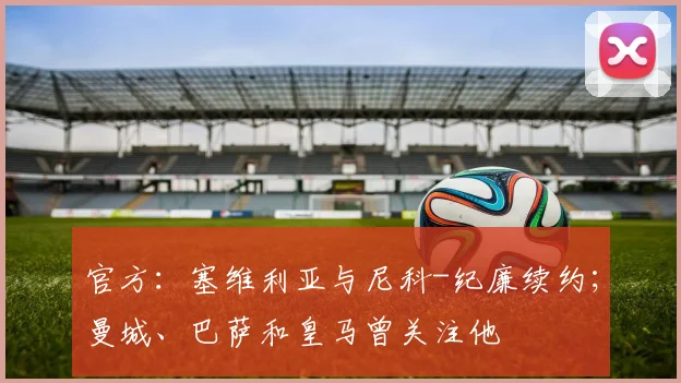 官方：塞维利亚与尼科-纪廉续约；曼城、巴萨和皇马曾关注他