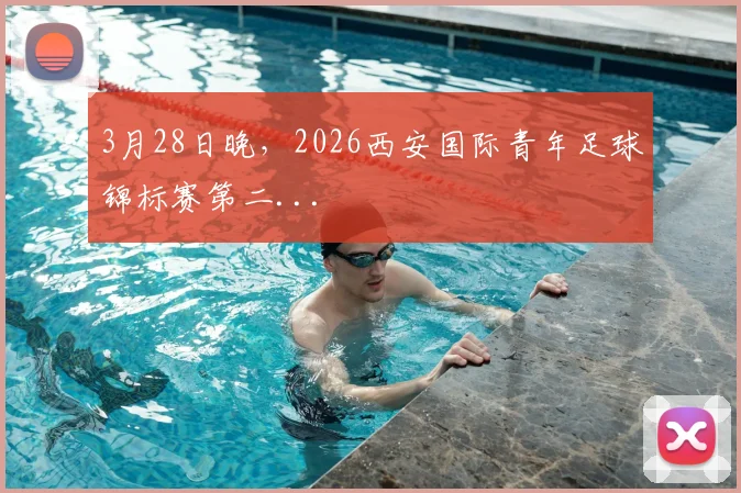 3月28日晚，2026西安国际青年足球锦标赛第二...
