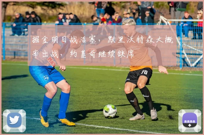 掘金明日战活塞，默里沃特森大概率出战，约基奇继续缺席