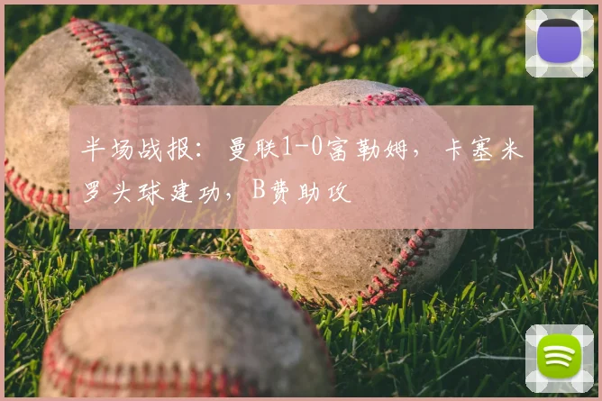 半场战报：曼联1-0富勒姆，卡塞米罗头球建功，B费助攻