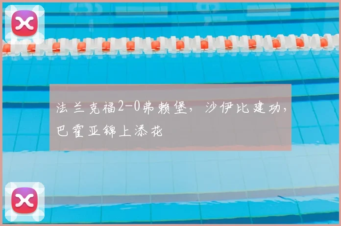 法兰克福2-0弗赖堡，沙伊比建功，巴霍亚锦上添花