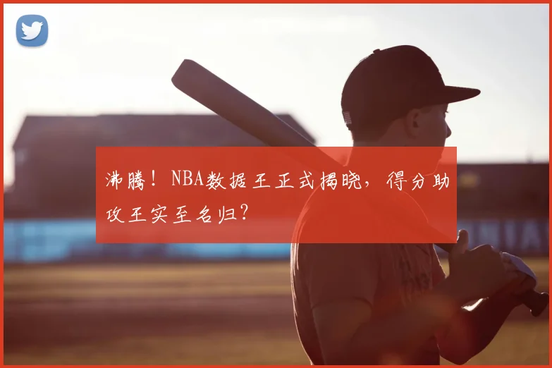 沸腾！NBA数据王正式揭晓，得分助攻王实至名归？