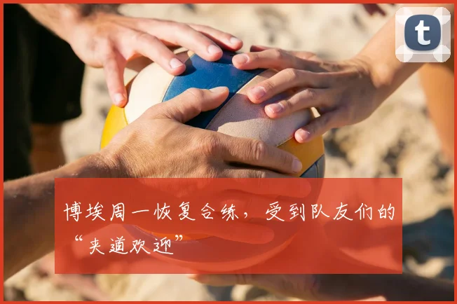 博埃周一恢复合练，受到队友们的“夹道欢迎”