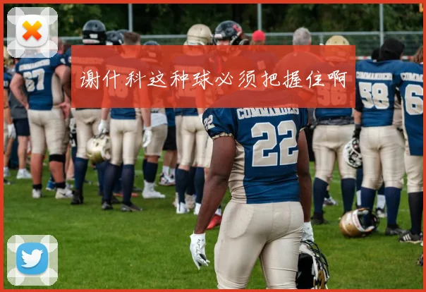 谢什科这种球必须把握住啊