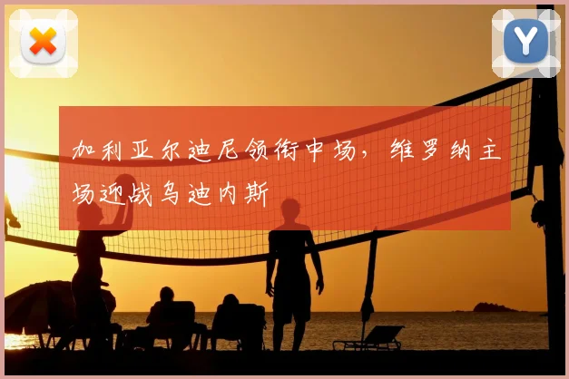加利亚尔迪尼领衔中场，维罗纳主场迎战乌迪内斯