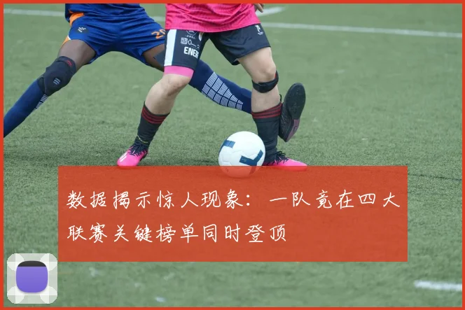 数据揭示惊人现象：一队竟在四大联赛关键榜单同时登顶