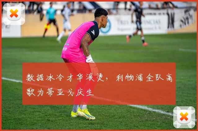 数据冰冷才华滚烫，利物浦全队高歌为蒂亚戈庆生