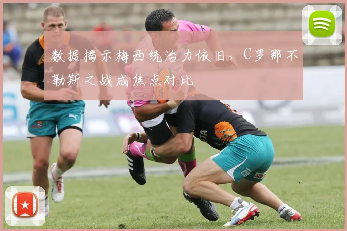 数据揭示梅西统治力依旧，C罗那不勒斯之战成焦点对比